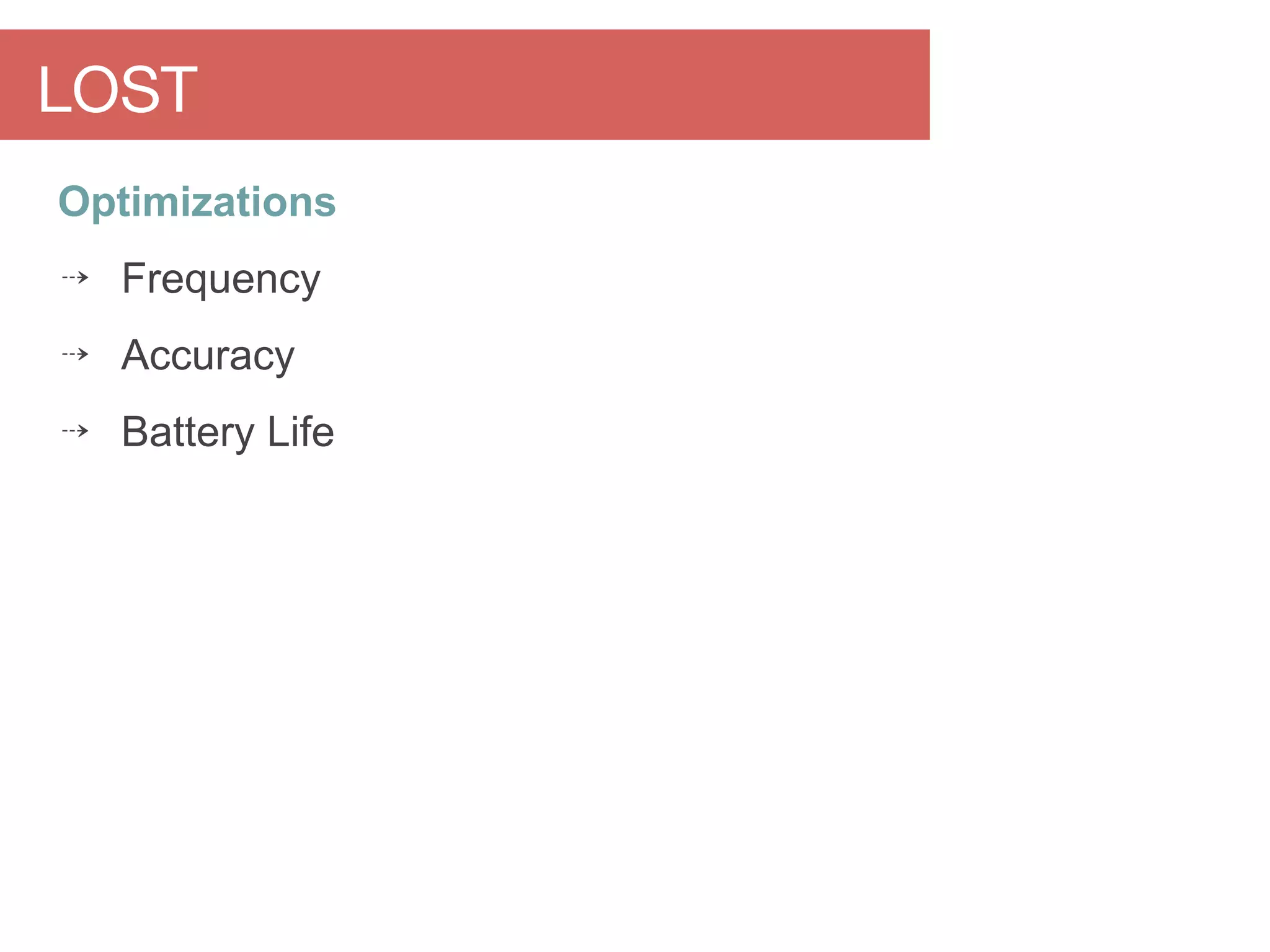 Optimizations
⇢ Frequency
⇢ Accuracy
⇢ Battery Life
LOST
 