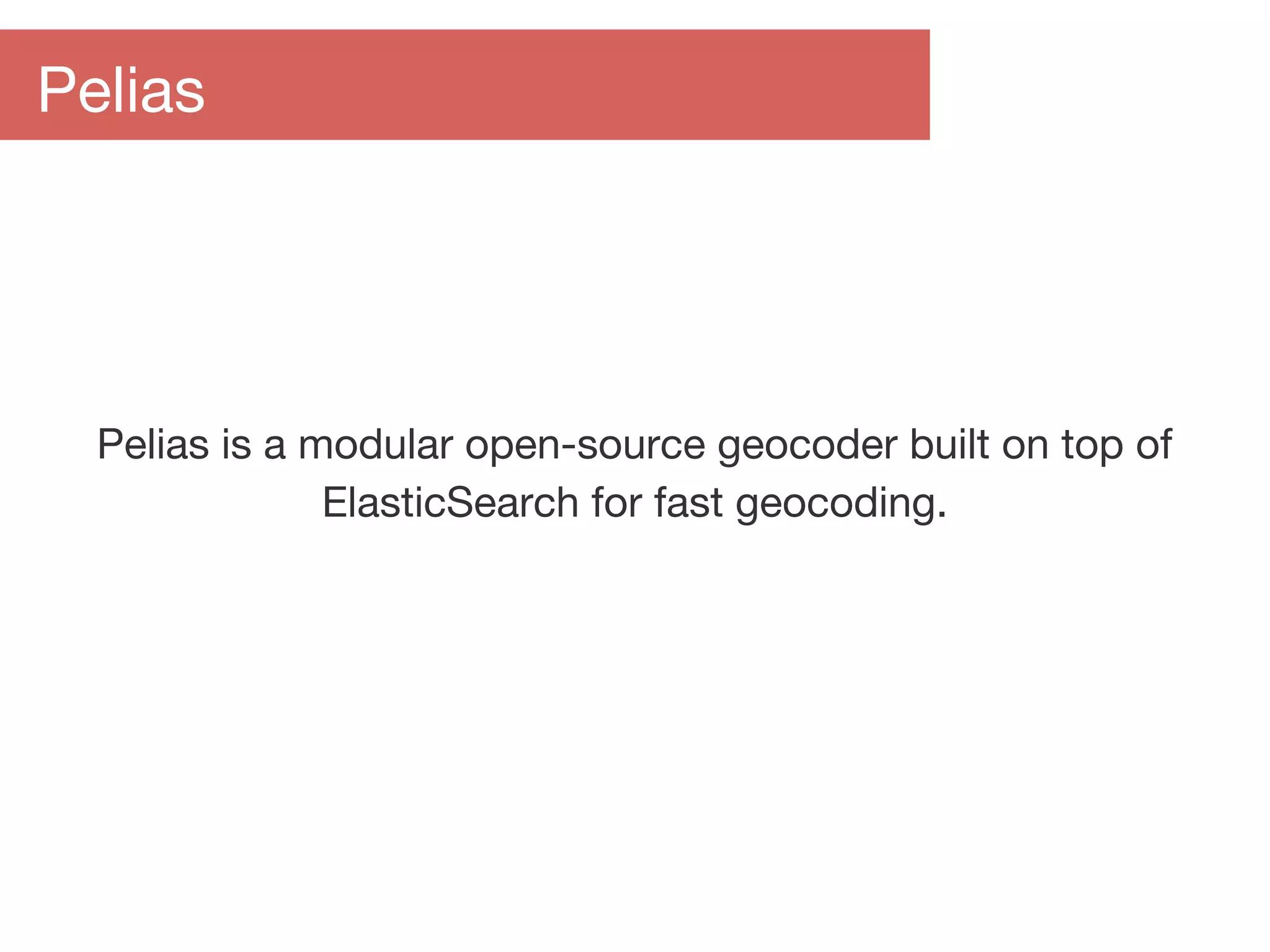 Pelias is a modular open-source geocoder built on top of
ElasticSearch for fast geocoding.
Pelias
 