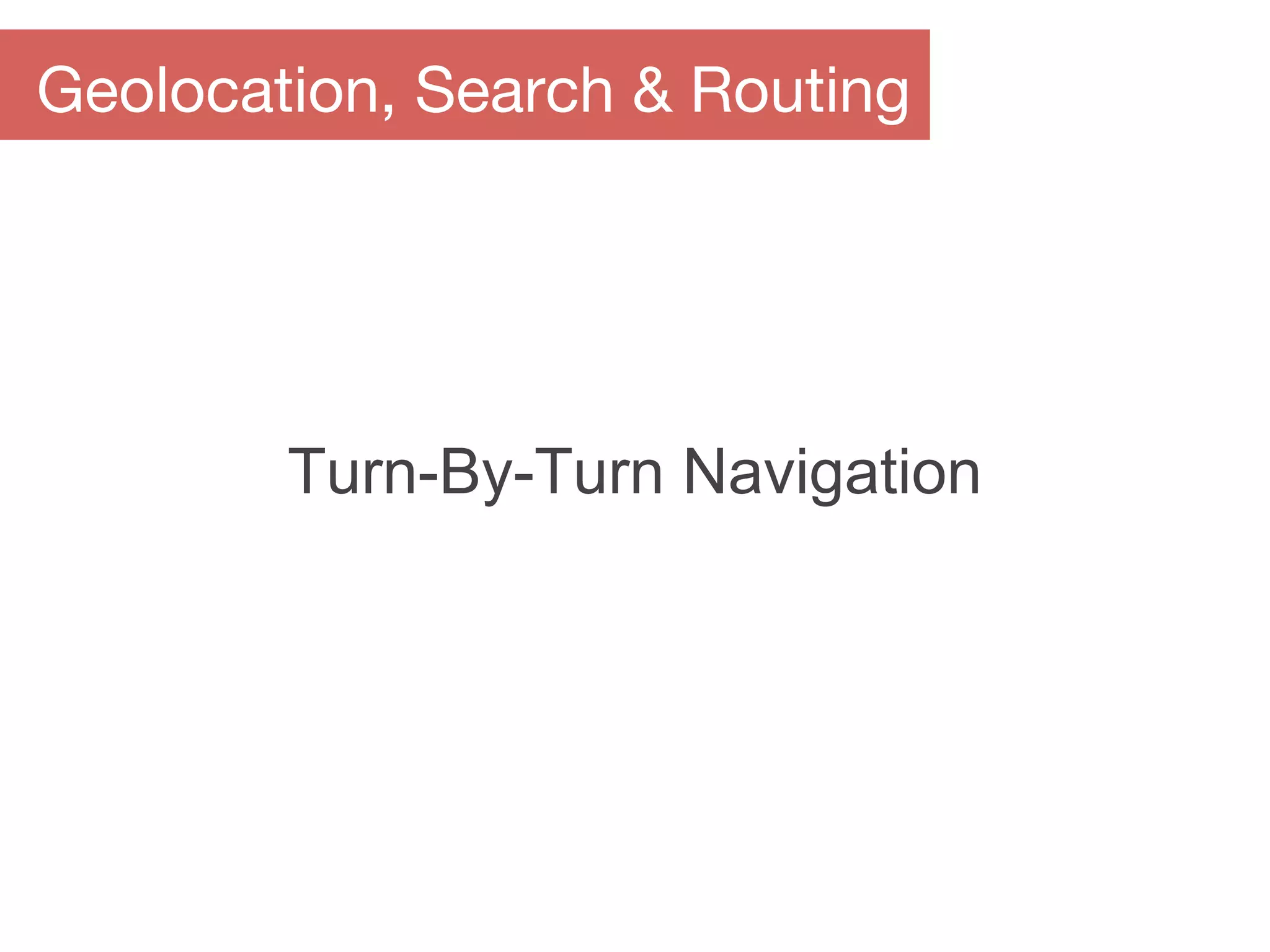 Turn-By-Turn Navigation
Geolocation, Search & Routing
 