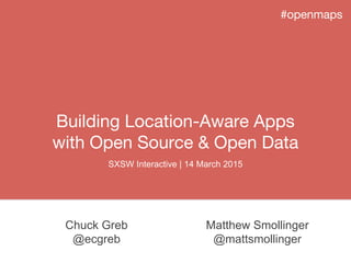 Building Location-Aware Apps
with Open Source & Open Data
#openmaps
Matthew Smollinger
@mattsmollinger
Chuck Greb
@ecgreb
SXSW Interactive | 14 March 2015
 