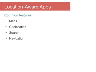 Common features
⇢ Maps
⇢ Geolocation
⇢ Search
⇢ Navigation
Location-Aware Apps
 