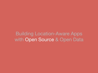 Building Location-Aware Apps
with Open Source & Open Data
 
