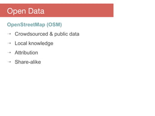 OpenStreetMap (OSM)
⇢ Crowdsourced & public data
⇢ Local knowledge
⇢ Attribution
⇢ Share-alike
Open Data
 