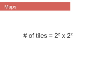 # of tiles = 2z
x 2z
Maps
 