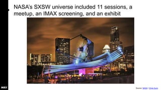 NASA’s SXSW universe included 11 sessions, a
meetup, an IMAX screening, and an exhibit
Source: NASA / Chris Gunn
 
