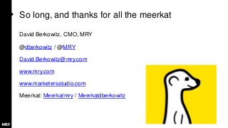 So long, and thanks for all the meerkat
David Berkowitz, CMO, MRY
@dberkowitz / @MRY
David.Berkowitz@mry.com
www.mry.com
w...
