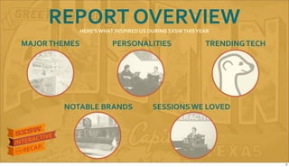 REPORT&OVERVIEW
NOTABLE&BRANDS SESSIONS&WE&LOVED
MAJOR&THEMES PERSONALITIES TRENDING&TECH
HERE’S&WHAT&INSPIRED&US&DURING&SXSW&THIS&YEAR
2
 