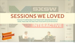 SESSIONS&WE&LOVEDTHOUGH$IT’S$IMPOSSIBLE$TO$ATTEND$EVERY$AMAZING$SESSION$AT$
SXSW,$THESE$ARE$THE$ONES$THAT$STUCK$WITH$US$AFTER$AUSTIN
Photo&credit:DEBORAH&CANNON&Y&STATESMAN
27
 