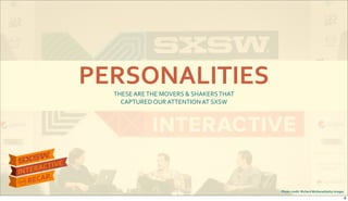 PERSONALITIES
Photo&credit:&Richard&Mcblane/Getty&Images
THESE$ARE$THE$MOVERS$&$SHAKERS$THAT$
CAPTURED$OUR$ATTENTION$AT$SXSW
8
 