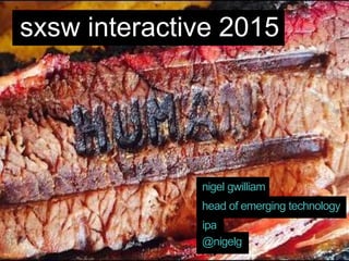 head of emerging technology
sxsw interactive 2015
nigel gwilliam
ipa
@nigelg
 