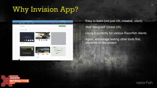 Why Invision App?
• Easy to learn (not just UX, creative, client)
• Well designed! (Great UX)
• Using it currently for various Razorfish clients
• Again, encourage testing other tools first,
depends on the project
45
 