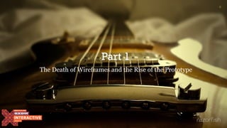 Part 1
The Death of Wireframes and the Rise of the Prototype
6
 
