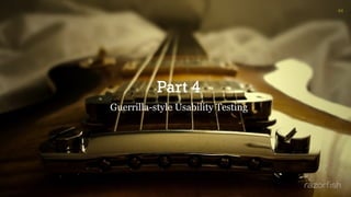 Part 4
Guerrilla-style Usability Testing
64
 