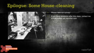 Epilogue: Some House-cleaning
72
• Please take our survey!
• If you have questions after this class, contact me
at kyle.outlaw [at] razorfish.com
 