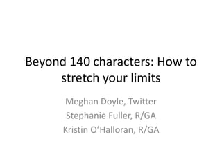 Beyond 140 characters: How to
stretch your limits
Meghan Doyle, Twitter
Stephanie Fuller, R/GA
Kristin O’Halloran, R/GA
 