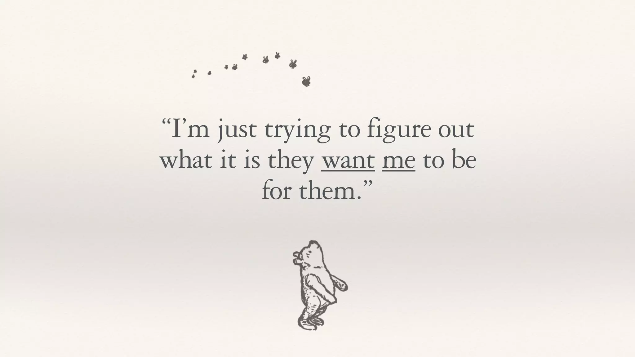 “I’m just trying to figure out
what it is they want me to be
for them.”
 