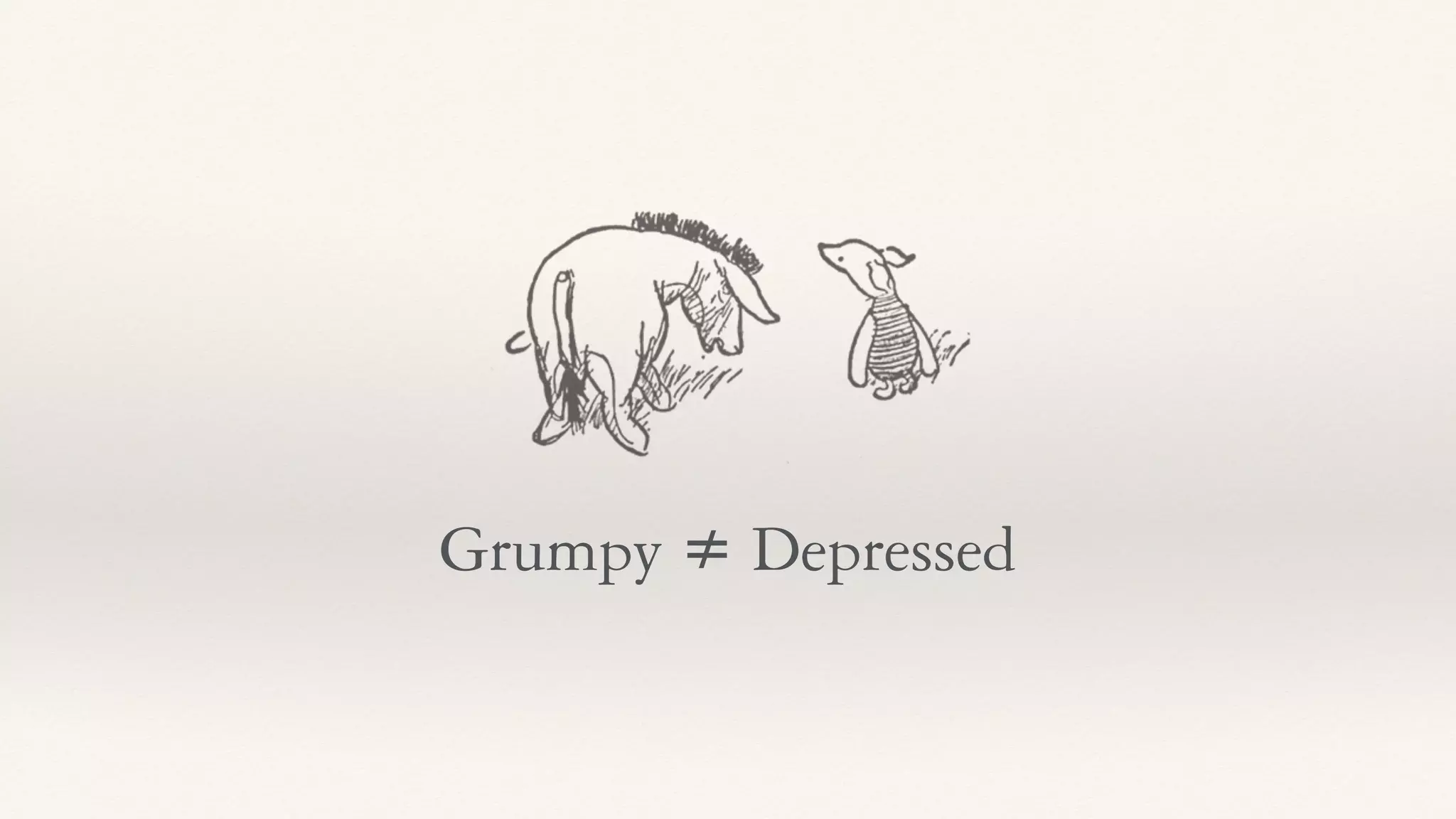 Grumpy ≠ Depressed
 