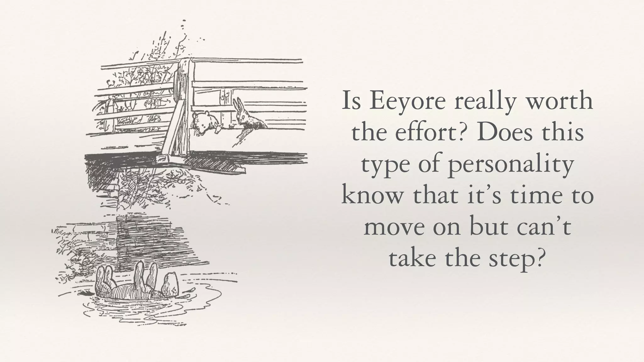 Is Eeyore really worth
the effort? Does this
type of personality
know that it’s time to
move on but can’t
take the step?
 
