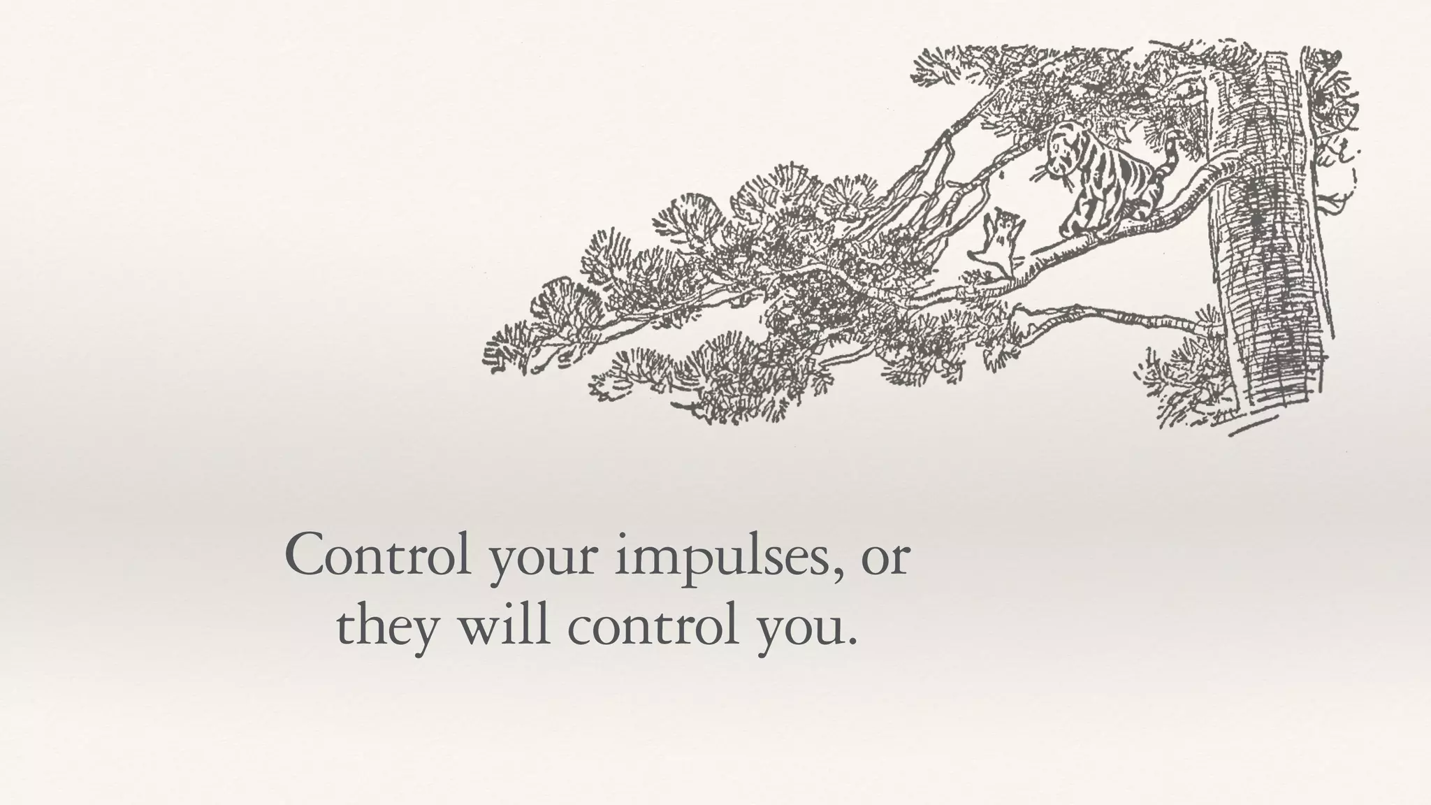 Control your impulses, or
they will control you.
 