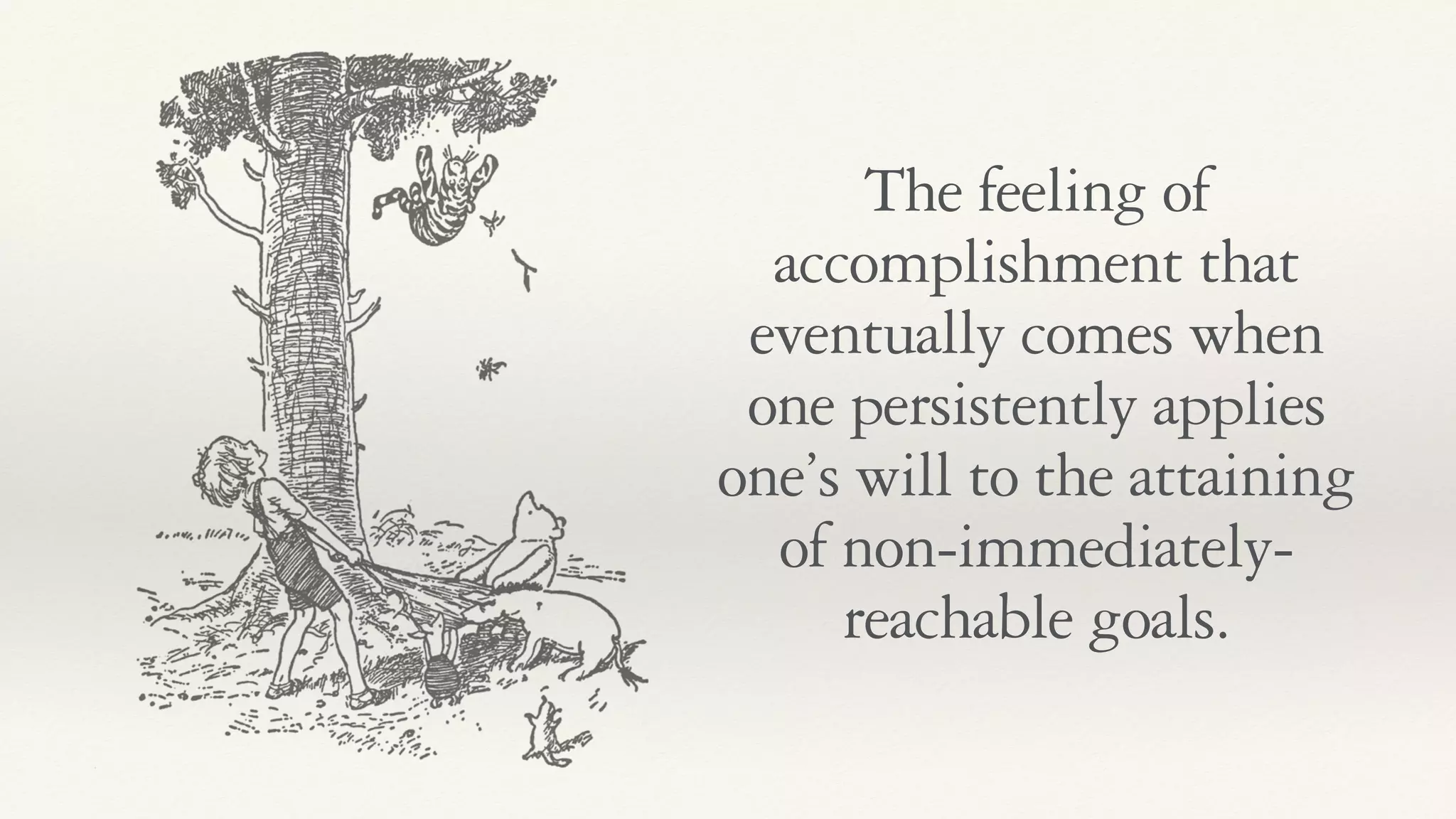 The feeling of
accomplishment that
eventually comes when
one persistently applies
one’s will to the attaining
of non-immediately-
reachable goals.
 