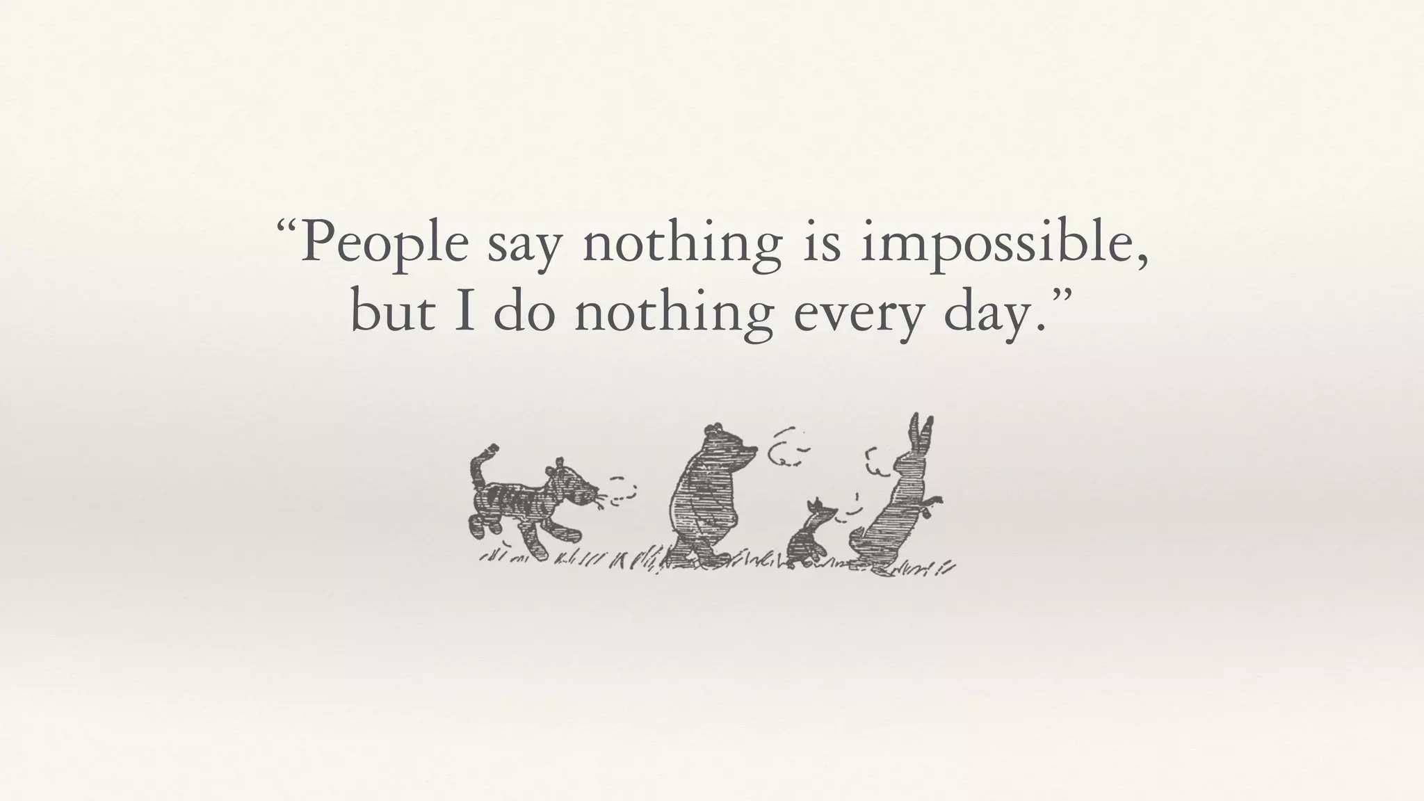 “People say nothing is impossible,
but I do nothing every day.”
 