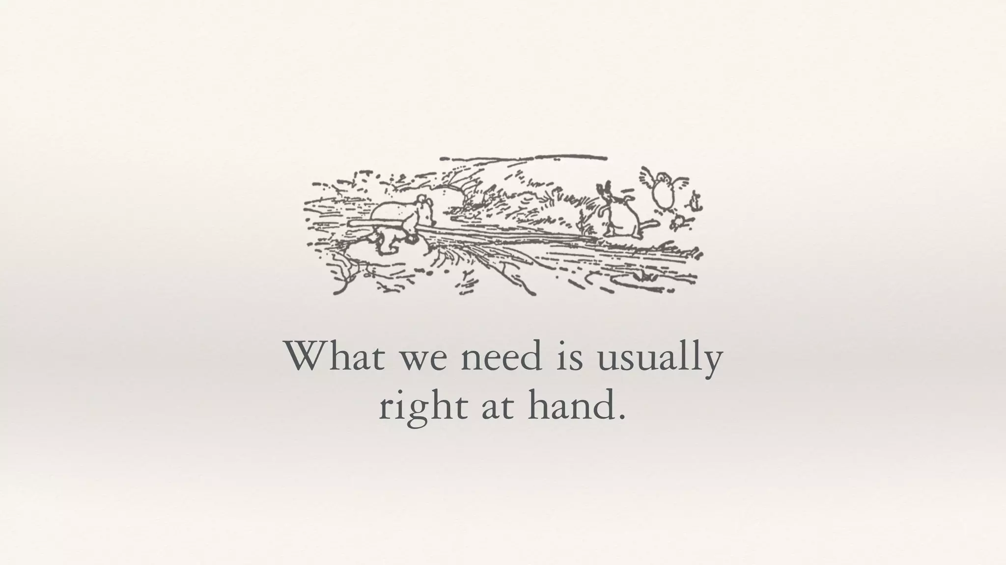 What we need is usually
right at hand.
 