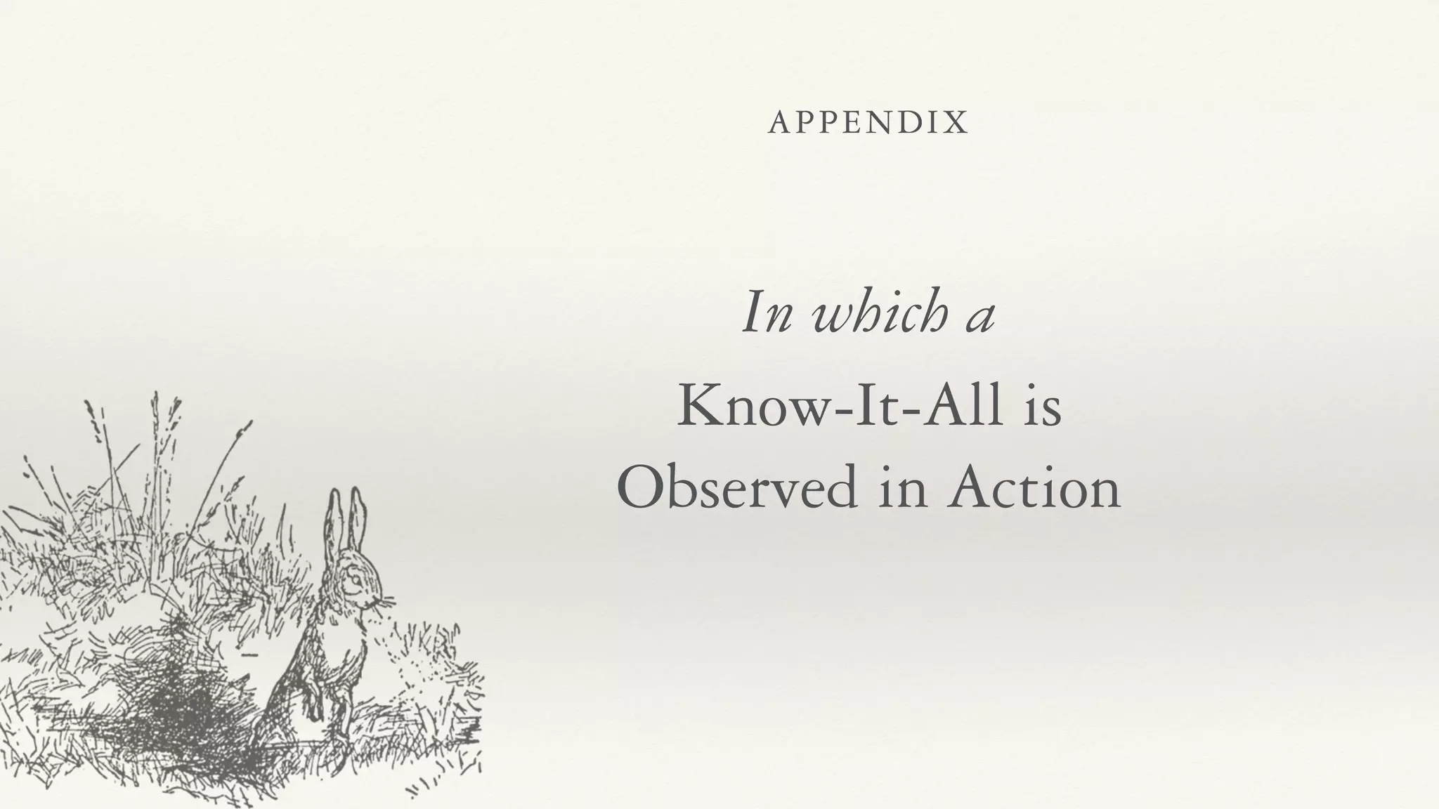 APPENDIX
In which a
Know-It-All is
Observed in Action
 