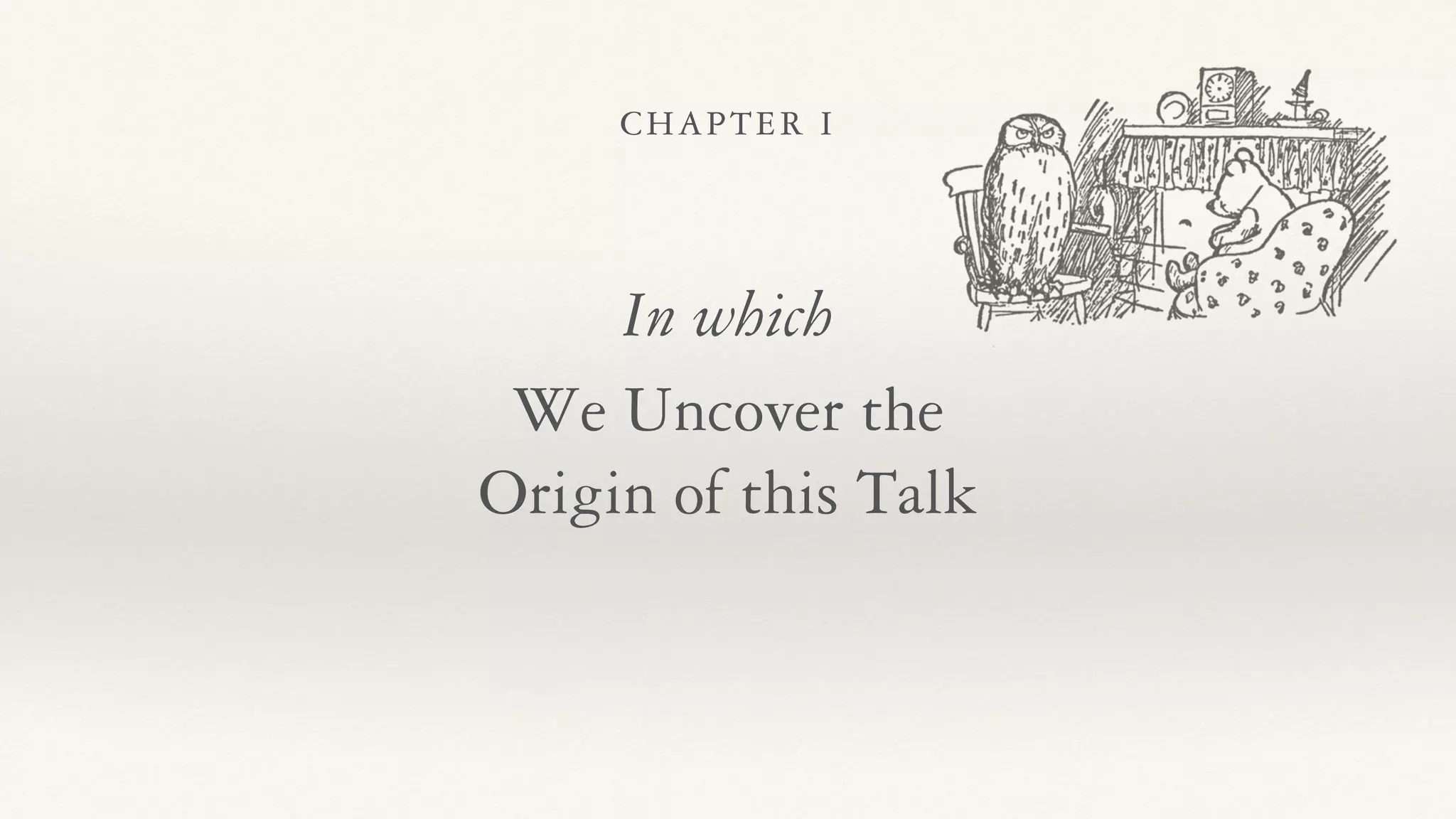 CHAPTER I
In which
We Uncover the
Origin of this Talk
 