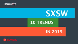 10 TRENDS
SXSW
IN 2015
 