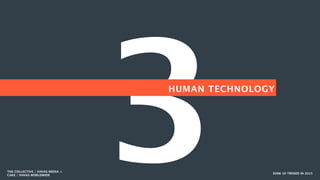 3 SXSW 10 TRENDS IN 2015
HUMAN TECHNOLOGY
THE COLLECTIVE / HAVAS MEDIA +
CAKE / HAVAS WORLDWIDE
 