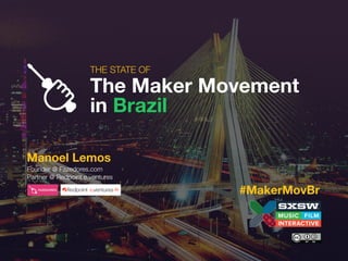 THE STATE OF 
The Maker Movement 
in Brazil
Manoel Lemos
Founder @ Fazedores.com
Partner @ Redpoint e.ventures
#MakerMovBr
 