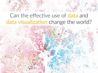 Can  the  eﬀecDve  use  of  data  and            
data  visualiza5on  change  the  world?
 
