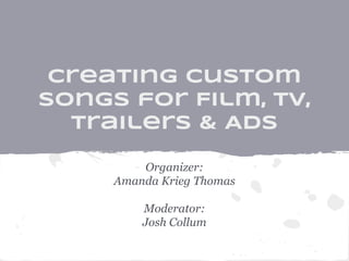 Creating Custom
Songs for Film, TV,
Trailers & Ads
Organizer:
Amanda Krieg Thomas
Moderator:
Josh Collum
 