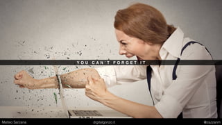 Y O U C A N ’ T F O R G E T I T
Matteo Sarzana digitalgonzo.it @zazzanm
 