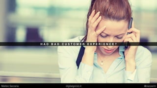 H A D B A D C U S T O M E R E X P E R I E N C E ?
Matteo Sarzana digitalgonzo.it @zazzanm
 