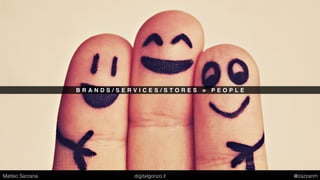 B R A N D S / S E R V I C E S / S T O R E S = P E O P L E
Matteo Sarzana digitalgonzo.it @zazzanm
 