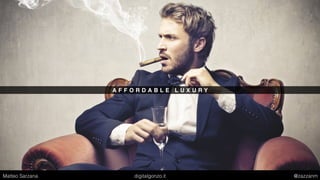 A F F O R D A B L E L U X U R Y
Matteo Sarzana digitalgonzo.it @zazzanm
 
