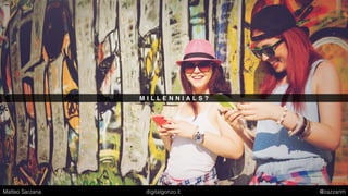 M I L L E N N I A L S ?
Matteo Sarzana digitalgonzo.it @zazzanm
 