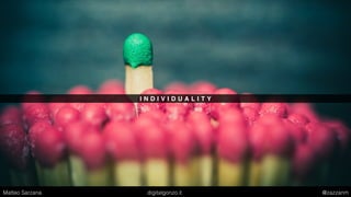 I N D I V I D U A L I T Y
Matteo Sarzana digitalgonzo.it @zazzanm
 