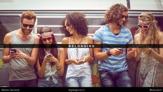 B E L O N G I N G
Matteo Sarzana digitalgonzo.it @zazzanm
 