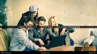 I N D I V I D U A L I T Y - P U R P O S E - C O N N E C T E D N E S S
Matteo Sarzana digitalgonzo.it @zazzanm
 