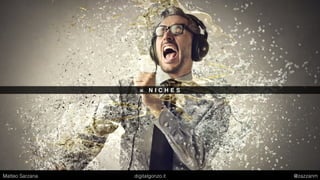 = N I C H E S
Matteo Sarzana digitalgonzo.it @zazzanm
 