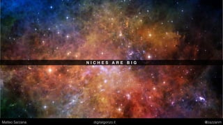 N I C H E S A R E B I G
Matteo Sarzana digitalgonzo.it @zazzanm
 