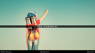 A N D P O W E R F U L
Matteo Sarzana digitalgonzo.it @zazzanm
 