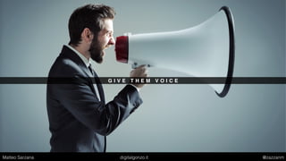 G I V E T H E M V O I C E
Matteo Sarzana digitalgonzo.it @zazzanm
 