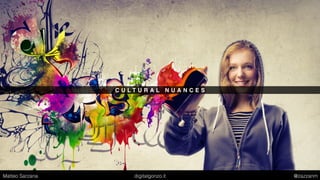 C U L T U R A L N U A N C E S
Matteo Sarzana digitalgonzo.it @zazzanm
 