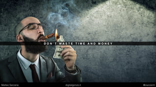 D O N ’ T W A S T E T I M E A N D M O N E Y
Matteo Sarzana digitalgonzo.it @zazzanm
 