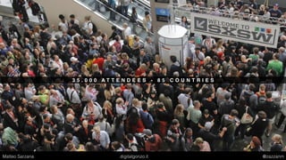3 5 . 0 0 0 A T T E N D E E S - 8 5 C O U N T R I E S
Matteo Sarzana digitalgonzo.it @zazzanm
 