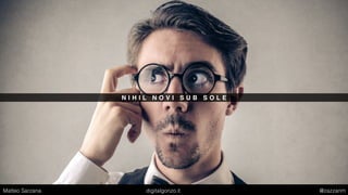 N I H I L N O V I S U B S O L E
Matteo Sarzana digitalgonzo.it @zazzanm
 