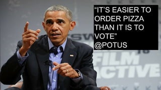 “IT’S EASIER TO
ORDER PIZZA
THAN IT IS TO
VOTE”
@POTUS
 